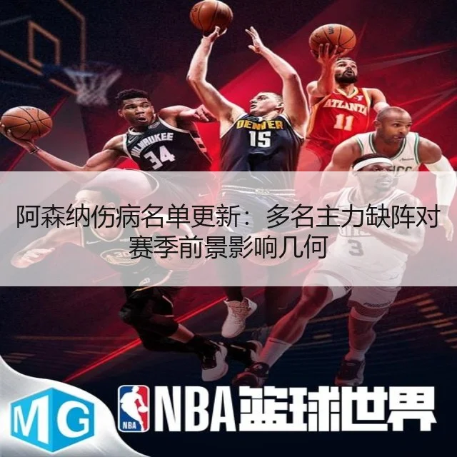 阿森纳伤病名单更新：多名主力缺阵对赛季前景影响几何