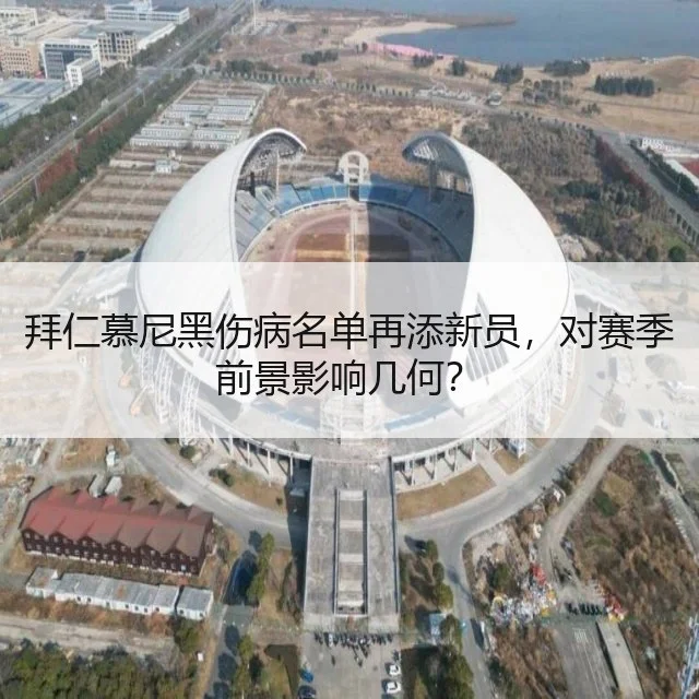 拜仁慕尼黑伤病名单再添新员，对赛季前景影响几何？