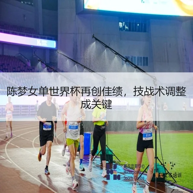 陈梦女单世界杯再创佳绩，技战术调整成关键