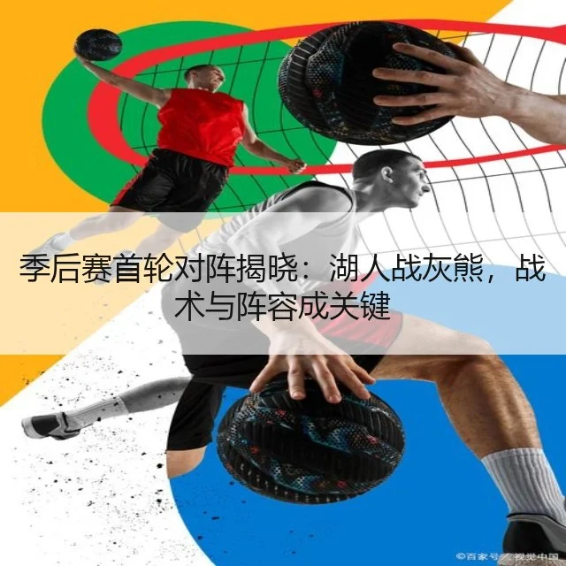 季后赛首轮对阵揭晓：湖人战灰熊，战术与阵容成关键