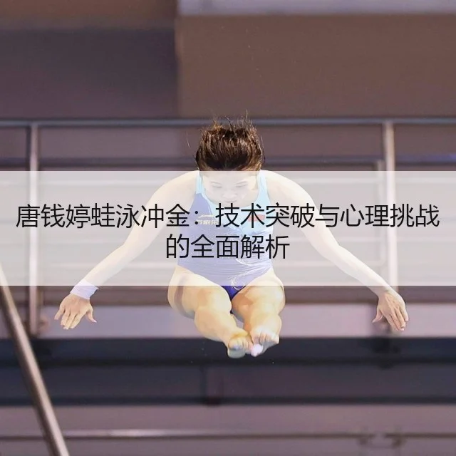 唐钱婷蛙泳冲金:技术突破与心理挑战的全面解析